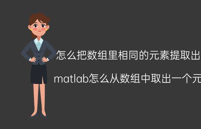 怎么把数组里相同的元素提取出来 matlab怎么从数组中取出一个元素？